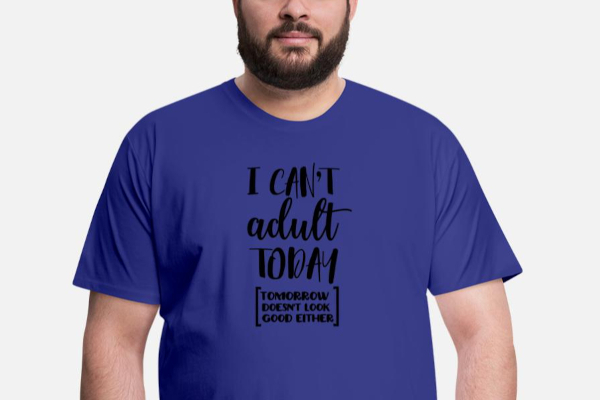 Man wearing a T-shirt that says "I can't adult today (Tomorrow doesn't look good either).